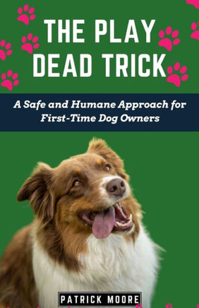 The Play Dead Trick: A Safe and Humane Approach for First-Time Dog Owners