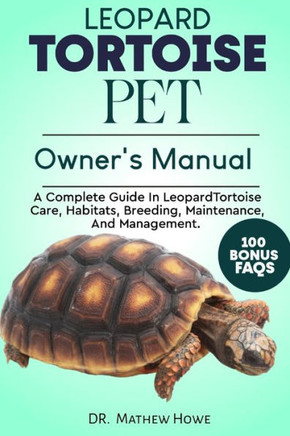 Leopard Tortoise Pet Owner's Manual: A Complete Guide in Leopard Tortoise Care, Habitats, Breeding, Maintenance, And Management.