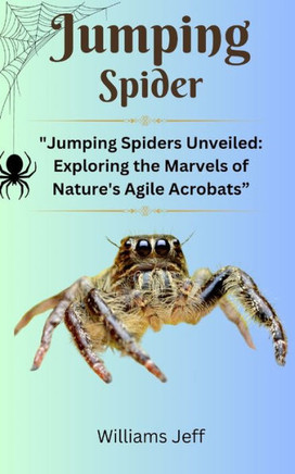 Jumping Spiders: ""Jumping Spiders Unveiled: Exploring the Marvels of Nature's Agile Acrobats""