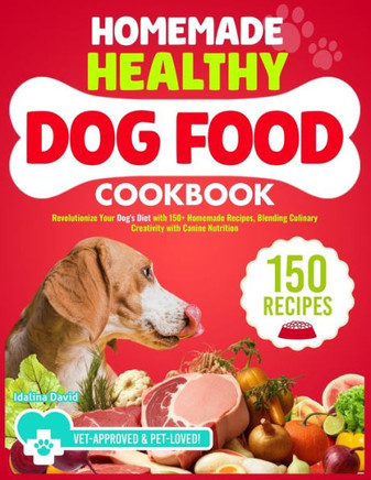 The Ultimate Homemade Healthy Dog Cookbook: Revolutionize Your Dog's Diet with 150+ Homemade Recipes, Blending Culinary Creativity with Canine Nutriti