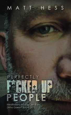 Perfectly F*Cked up People: Meditations from a Gen X'er (Who Doesn't Know Sh*T)