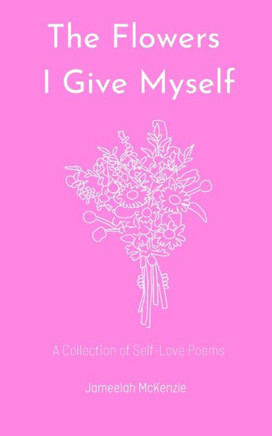The Flowers I Give Myself: A Collection of Self-Love Poems