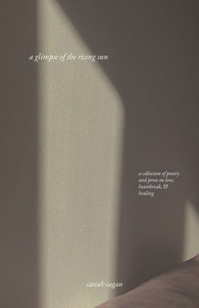 A Glimpse of the Rising Sun: A Collection of Poetry and Prose on Love, Heartbreak, & Healing