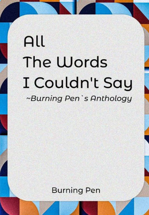 All the Words I Couldn't Say: Burning Pen's Anthology