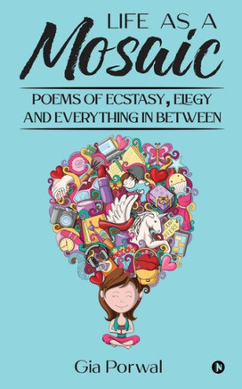 Life As A Mosaic: Poems of Ecstasy, Elegy and Everything in Between
