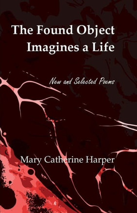 The Found Object Images a Life: New and Selected Poems