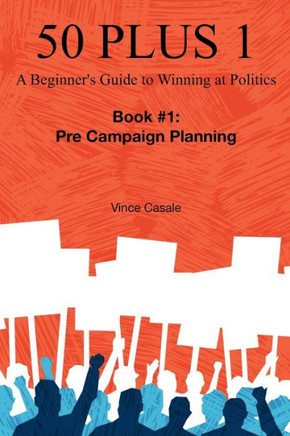 50 Plus 1: A Beginner's Guide to Winning at Politics: Book 1: Pre-Campaign Planning