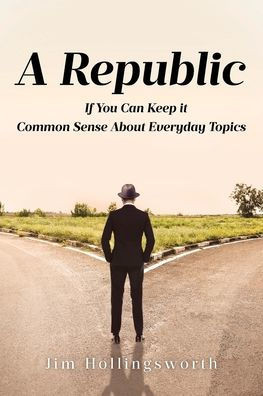 A Republic: If You Can Keep it: Common Sense About Everyday Topics