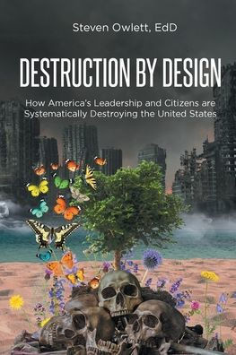 Destruction By Design: How America's Leadership and Citizens are Systematically Destroying the United States