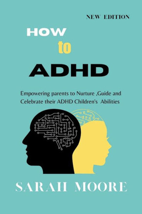 How to ADHD: Empowering Parents to Nurture, Guide, and Celebrate Their Children's Unique Abilities