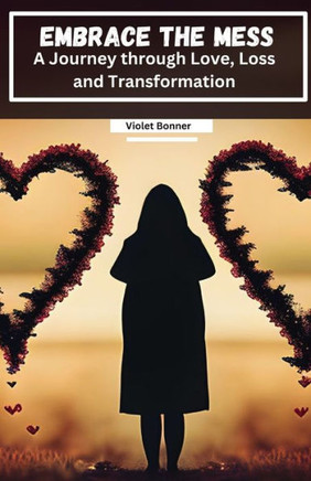 Embrace the Mess: A Journey through Love, Loss and Transformation