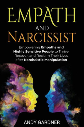 Empath and Narcissist: Empowering Empaths and Highly Sensitive People to Thrive, Recover, and Reclaim Their Lives after Narcissistic Manipula