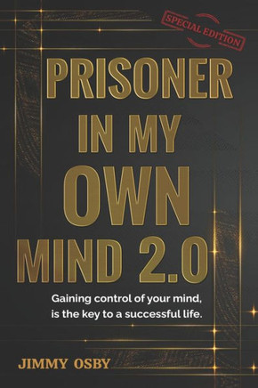 Prisoner in my own mind 2.0: Gaining control of your mind, is the key to a successful life...