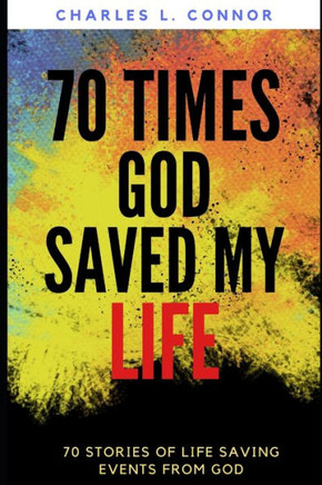 70 Times God Saved My Life: 70 Stories of Life Saving Events from God
