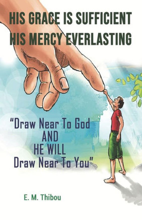 His Grace Is Sufficient, His Mercy Everlasting: Draw Near To God And He Will Draw Near To You