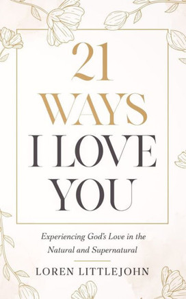 21 Ways I Love You: Experiencing God's Love in the Natural and Supernatural