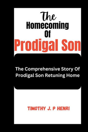 The Homecoming Of Prodigal Son: The Comprehensive Story Of Prodigal Son Retuning Home
