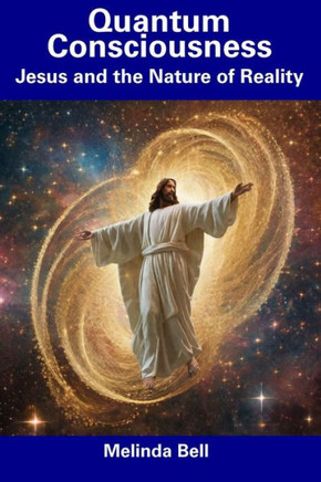 Quantum Consciousness: Jesus and the Nature of Reality Quantum Consciousness: Jesus and the Nature of Reality