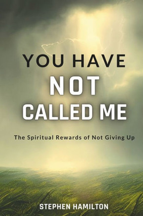 You Have Not Called Me: The Spiritual Rewards of Not Giving Up