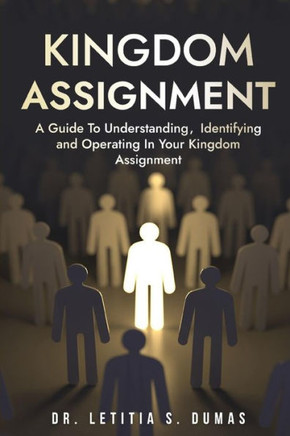 Kingdom Assignment: A Guide To Understanding, Identifying And Operating In Your Kingdom Assignment