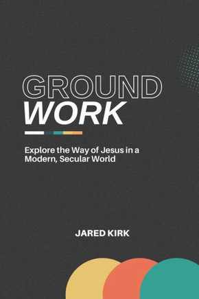 Groundwork: Explore the Way of Jesus in a Modern, Secular World