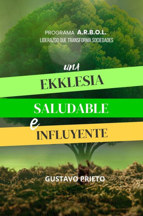 Una Ekklesia Saludable e Influyente: Programa A.R.B.O.L. Liderazgo que transforma sociedades