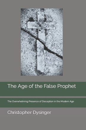 The Age of the False Prophet: The Overwhelming Presence of Deception in the Modern Age