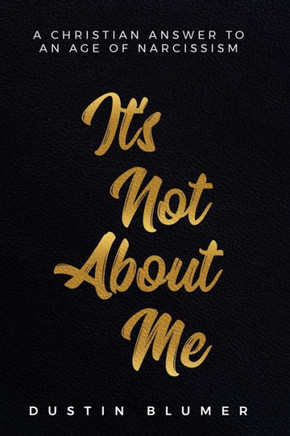 It's Not About Me: A Christian Answer To An Age Of Narcissism