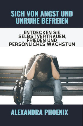 Sich von Angst und Unruhe befreien: Entdecken Sie Selbstvertrauen, Frieden und pers?liches Wachstum