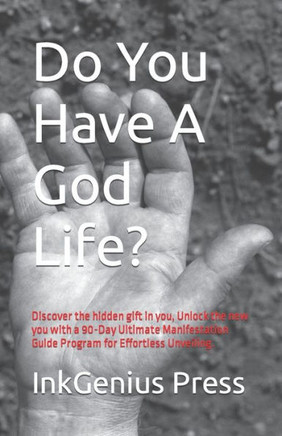 Do You Have A God Life?: Discover the hidden gift in you, Unlock the new you with a 90-Day Ultimate Manifestation Guide Program for Effortless