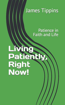 Living Patiently, Right Now!: Patience in Faith and Life