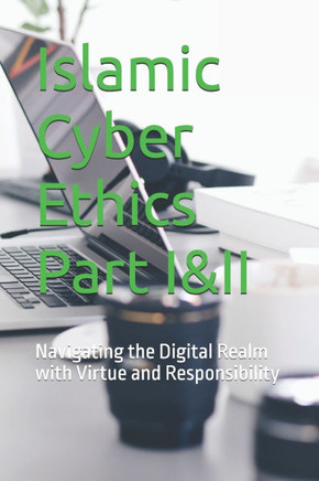 Islamic Cyber Ethics: Navigating the Digital Realm with Virtue and Responsibility