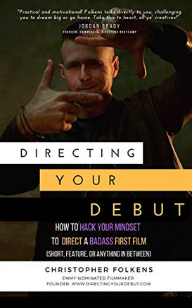 Directing Your Debut: How to Hack Your Mindset to Direct a Badass First Film (Short, Feature, or Anything In Between)