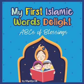 My First Islamic Words Delight: ABCs Blessings ABCs of Joyful Learning from letter A to Letter Z Islamic Books for Kids