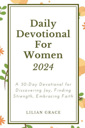 Daily Devotional for Women 2024: A 30-Day Devotional for Discovering Joy, FindingStrength, Embracing Faith
