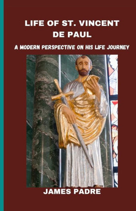 Life of St. Vincent de Paul: A Modern Perspective on His Life Journey