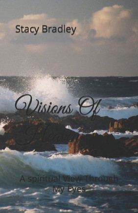 Visions Of Heaven: A spiritual View Through My Eyes
