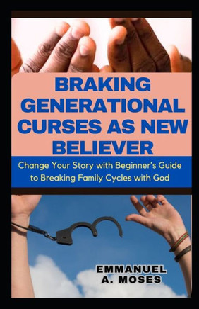 Braking Generational Curses as New Believer: Change Your Story with Beginner's Guide to Breaking Family Cycles with God courts heaven prayers protecti