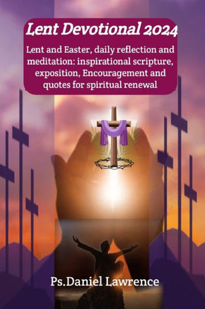 Lent Devotional 2024: Lent and Easter, daily reflection and meditation: inspirational scripture, exposition, Encouragement and quotes for sp