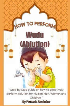 How to perform Wudu ( Ablution): ""Step by Step guide on how to effectively perform ablution for Muslim Men, Women and Children""