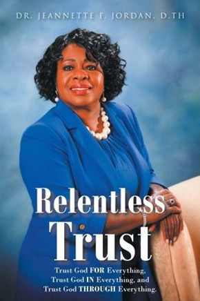 Relentless Trust: Trust God FOR Everything, Trust God IN Everything, and Trust God THROUGH Everything