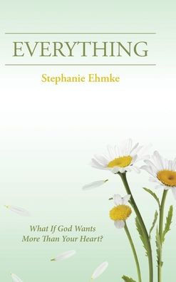 Everything: What If God Wants More Than Your Heart?