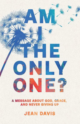 Am I The Only One?: A Message About God, Grace and Never Giving Up