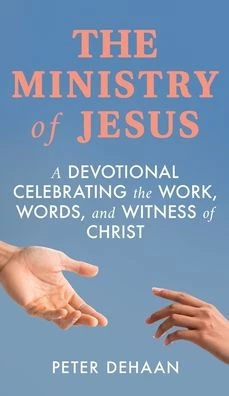 The Ministry of Jesus: A Devotional Celebrating the Work, Words, and Witness of Christ