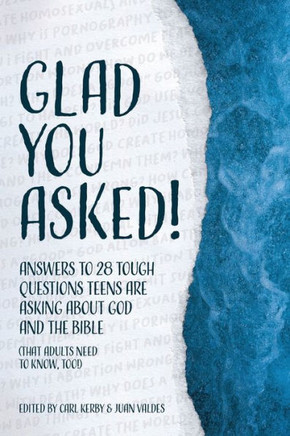 Glad You Asked!: Answers to 28 Tough Questions Teens Are Asking About God and the Bible (That Adults Need to Know, Too!)
