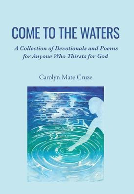 Come to the Waters: A Collection of Devotionals and Poems for Anyone Who Thirsts for God