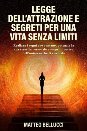 Legge Dell'attrazione E Segreti Per Una Vita Senza Limiti: Realizza i sogni che contano, potenzia la tua crescita personale e scopri il potere dell'un