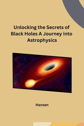 Unlocking the Secrets of Black Holes A Journey into Astrophysics