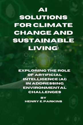 AI Solutions for Climate Change and Sustainable Living: Exploring the Role of Artificial Intelligence (Ai) in Addressing Environmental Challenges