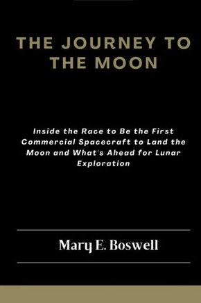 The Journey to the Moon: Inside the Race to Be the First Commercial Spacecraft to Land the Moon and What's Ahead for Lunar Exploration